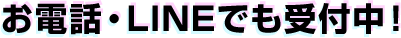 お電話・LINEでも受付中！