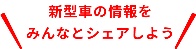 新型車の情報をみんなでシェアしよう