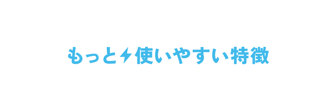もっと使いやすい特徴