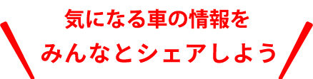 新型車の情報をみんなでシェアしよう