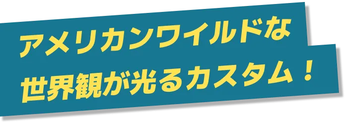 アメリカンワイルドな世界観が光るカスタム！
