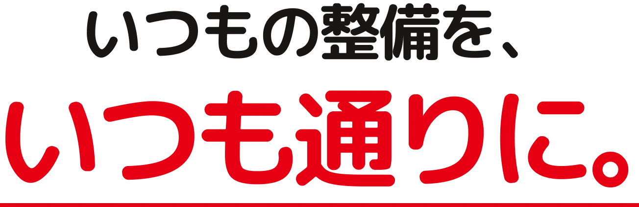 いつもの整備を、いつも通りに。